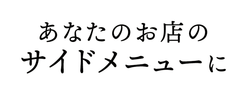 あなたのお店のサイドメニューに